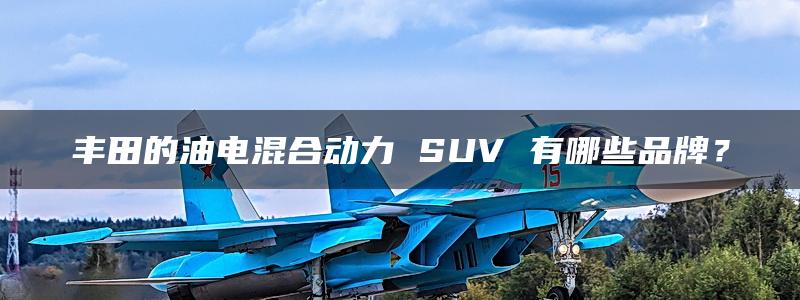 丰田的油电混合动力 SUV 有哪些品牌？