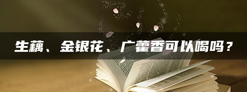 生藕、金银花、广藿香可以喝吗？