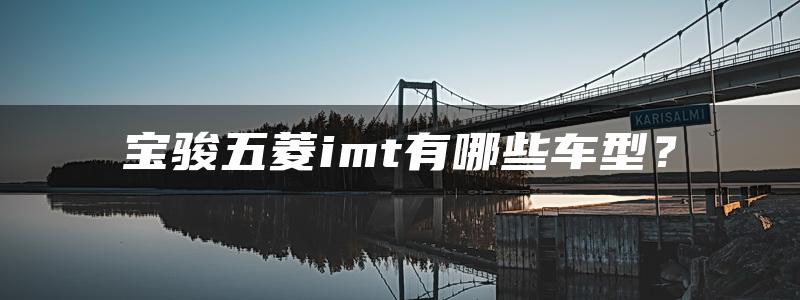 宝骏五菱imt有哪些车型？