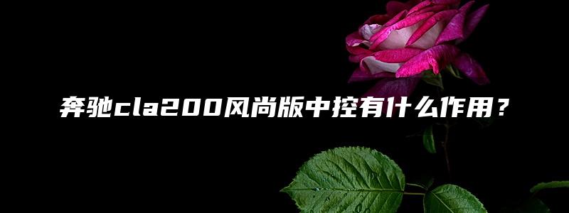 奔驰cla200风尚版中控有什么作用？