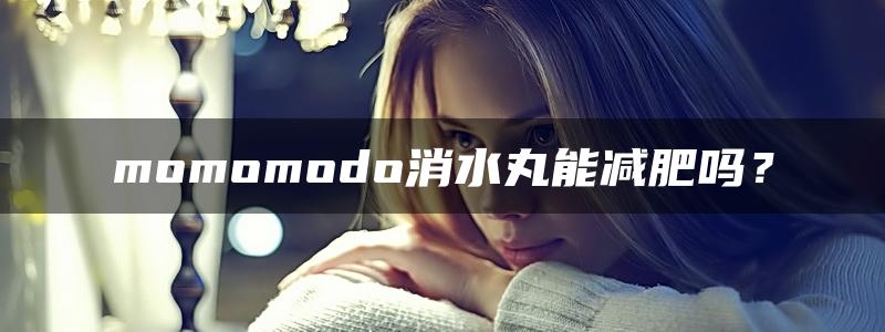 momomodo消水丸能减肥吗？