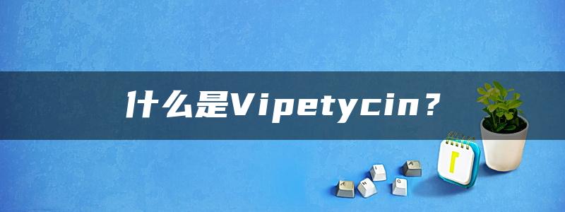 什么是Vipetycin？