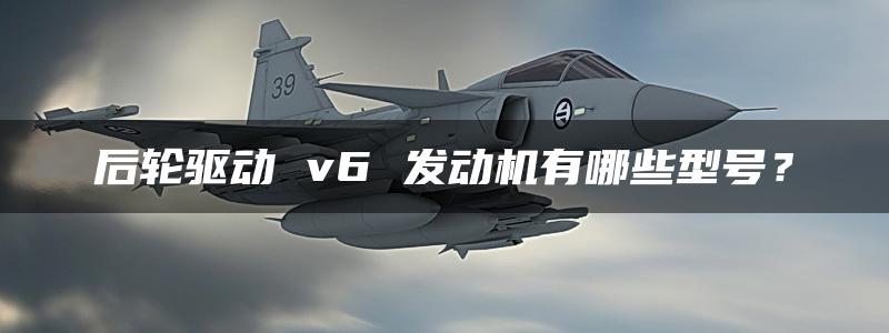 后轮驱动 v6 发动机有哪些型号？