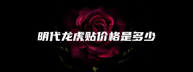 明代龙虎贴价格是多少