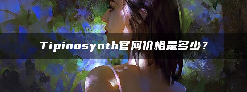 Tipinosynth官网价格是多少？