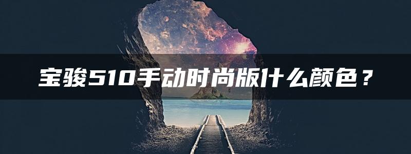 宝骏510手动时尚版什么颜色？