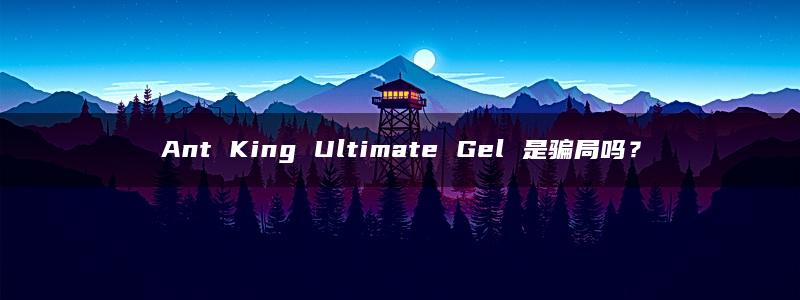 Ant King Ultimate Gel 是骗局吗？