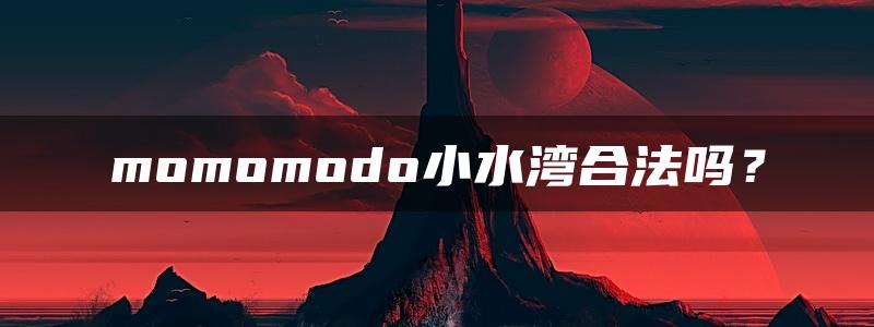 momomodo小水湾合法吗？