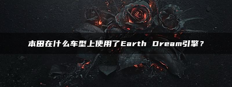 本田在什么车型上使用了Earth Dream引擎？