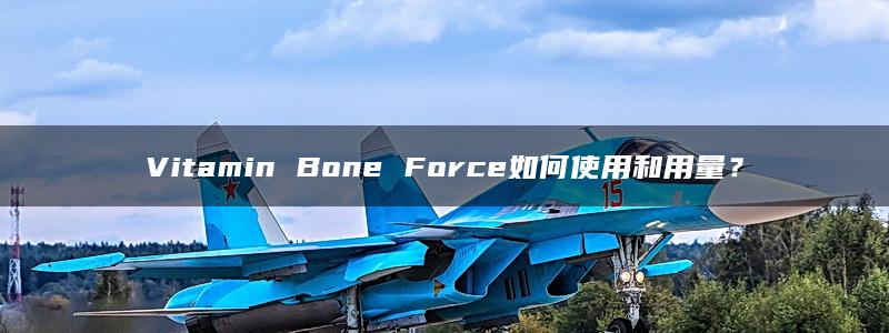 Vitamin Bone Force如何使用和用量？