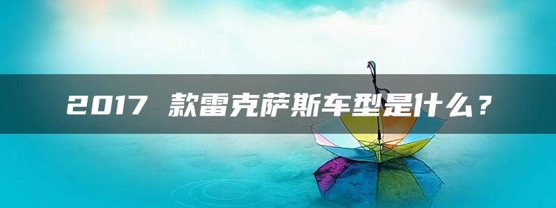 2017 款雷克萨斯车型是什么？