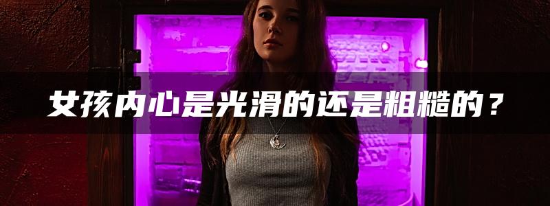 女孩内心是光滑的还是粗糙的？