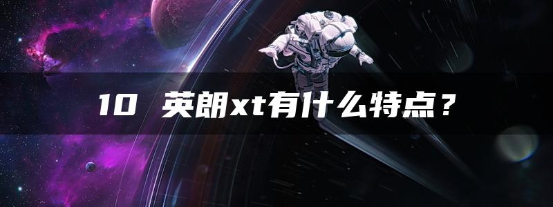 10 英朗xt有什么特点？