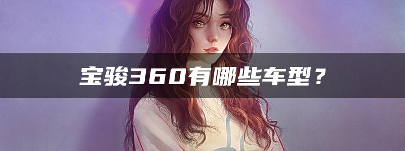 宝骏360有哪些车型？