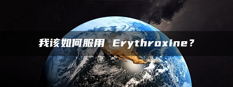 我该如何服用 Erythroxine？