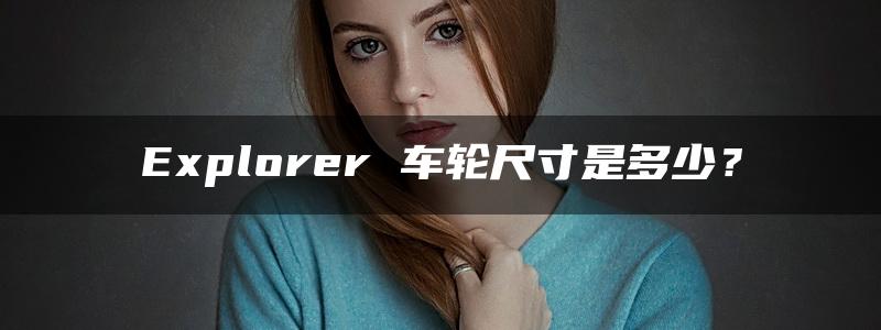 Explorer 车轮尺寸是多少？