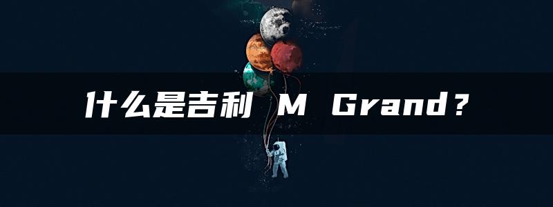 什么是吉利 M Grand？