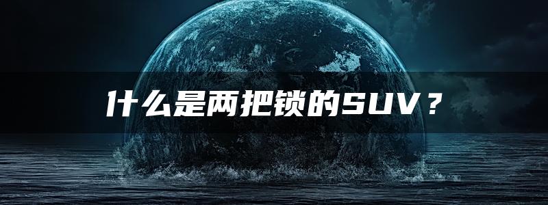 什么是两把锁的SUV？