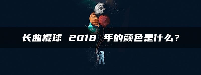 长曲棍球 2018 年的颜色是什么？