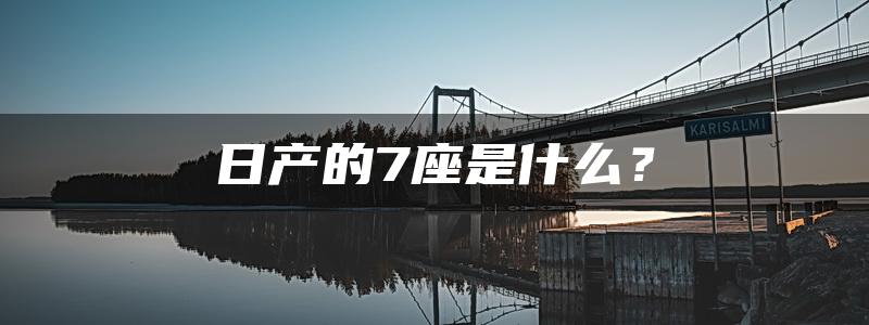 日产的7座是什么？