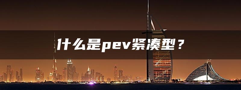 什么是pev紧凑型？