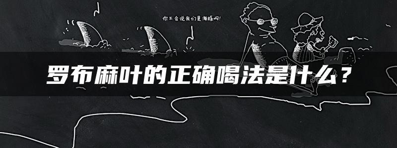 罗布麻叶的正确喝法是什么？