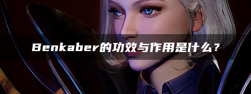 Benkaber的功效与作用是什么？