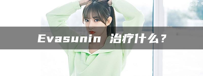 Evasunin 治疗什么？