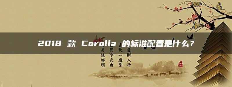 2018 款 Corolla 的标准配置是什么？