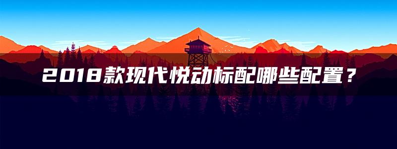 2018款现代悦动标配哪些配置？