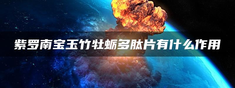 紫罗南宝玉竹牡蛎多肽片有什么作用