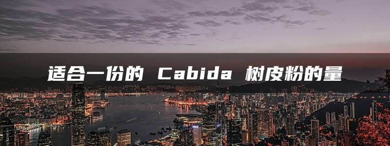 适合一份的 Cabida 树皮粉的量