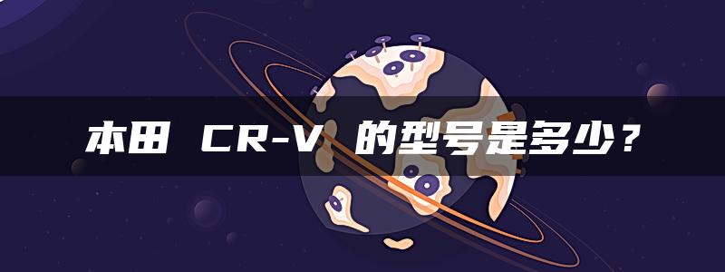 本田 CR-V 的型号是多少？