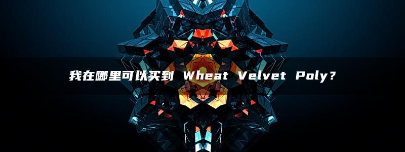 我在哪里可以买到 Wheat Velvet Poly？