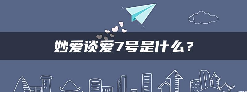 妙爱谈爱7号是什么？