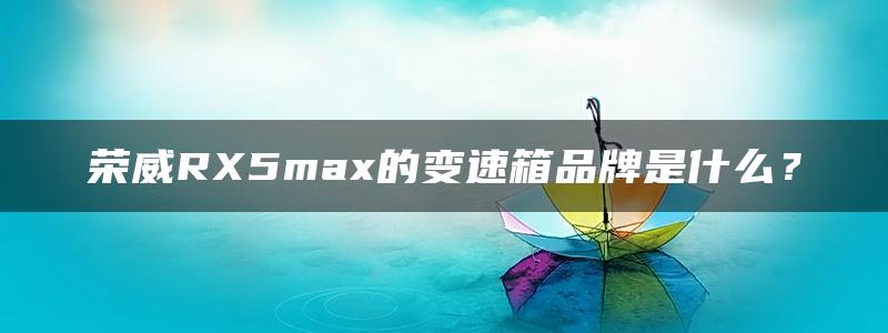 荣威RX5max的变速箱品牌是什么？