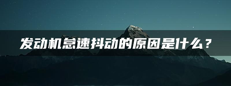 发动机怠速抖动的原因是什么？