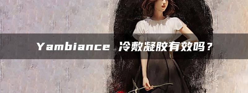 Yambiance 冷敷凝胶有效吗？