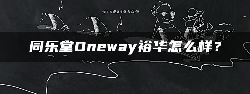 同乐堂Oneway裕华怎么样？