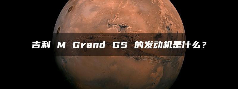 吉利 M Grand GS 的发动机是什么？