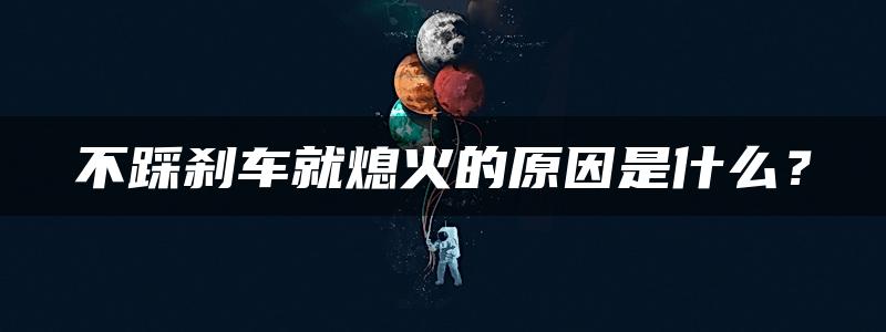 不踩刹车就熄火的原因是什么？