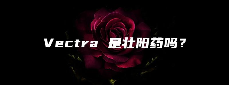 Vectra 是壮阳药吗？