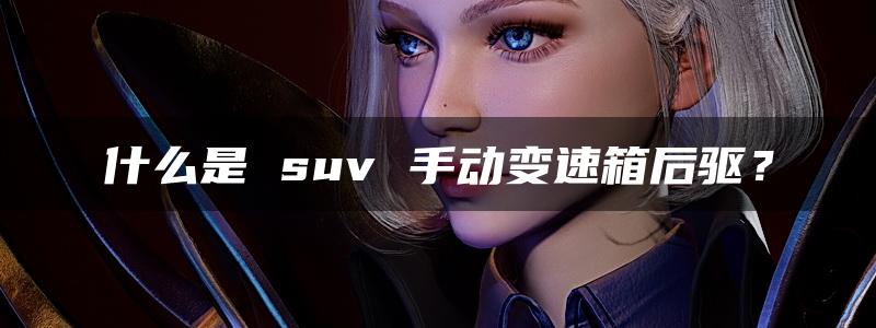 什么是 suv 手动变速箱后驱？