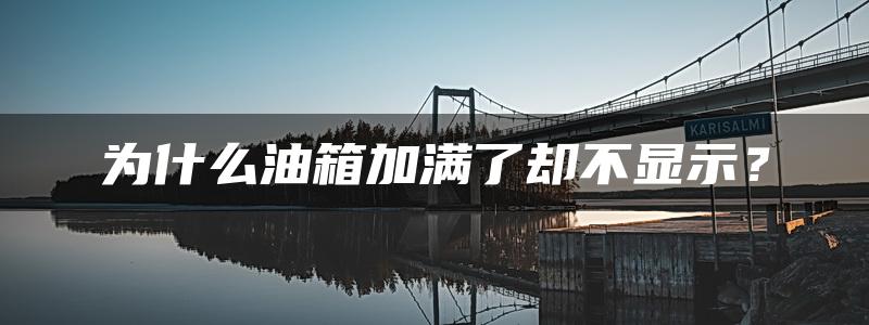 为什么油箱加满了却不显示？