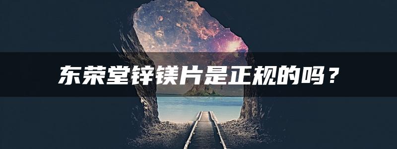 东荣堂锌镁片是正规的吗？