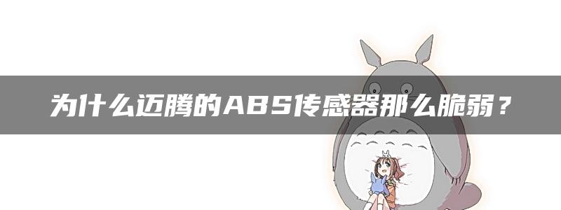 为什么迈腾的ABS传感器那么脆弱？