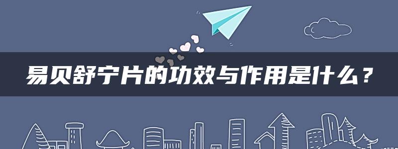 易贝舒宁片的功效与作用是什么？