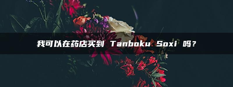 我可以在药店买到 Tanboku Soxi 吗？