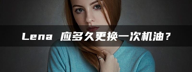 Lena 应多久更换一次机油？