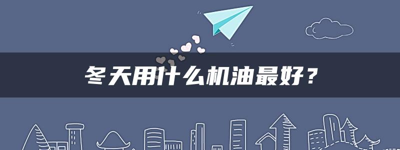 冬天用什么机油最好？